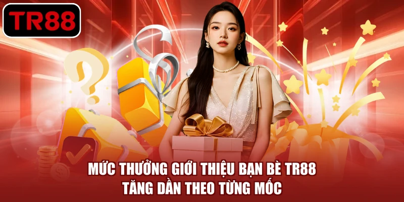 Mức thưởng giới thiệu bạn bè TR88 tăng dần theo từng mốc