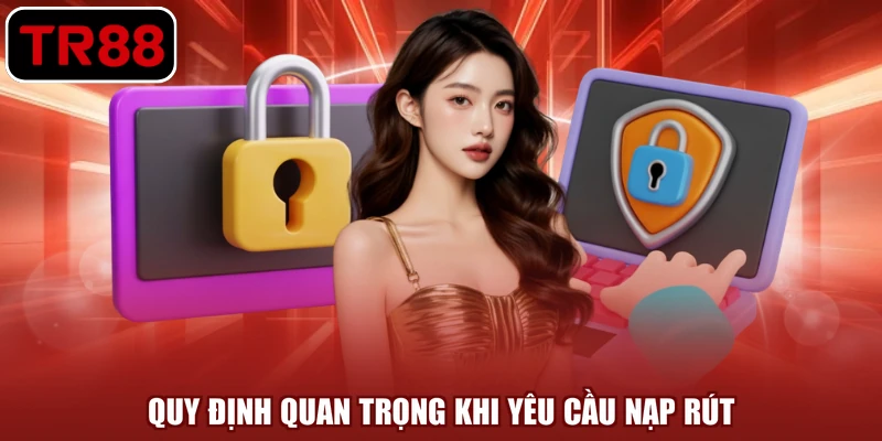 Quy định quan trọng khi yêu cầu nạp rút